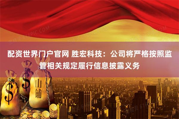 配资世界门户官网 胜宏科技：公司将严格按照监管相关规定履行信息披露义务